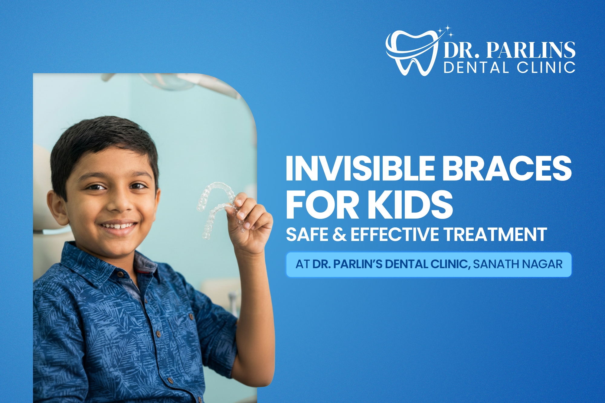 Invisible Braces for Kids – Safe & Effective Treatment at Dr. Parlin’s Dental Clinic, Sanath Nagar
