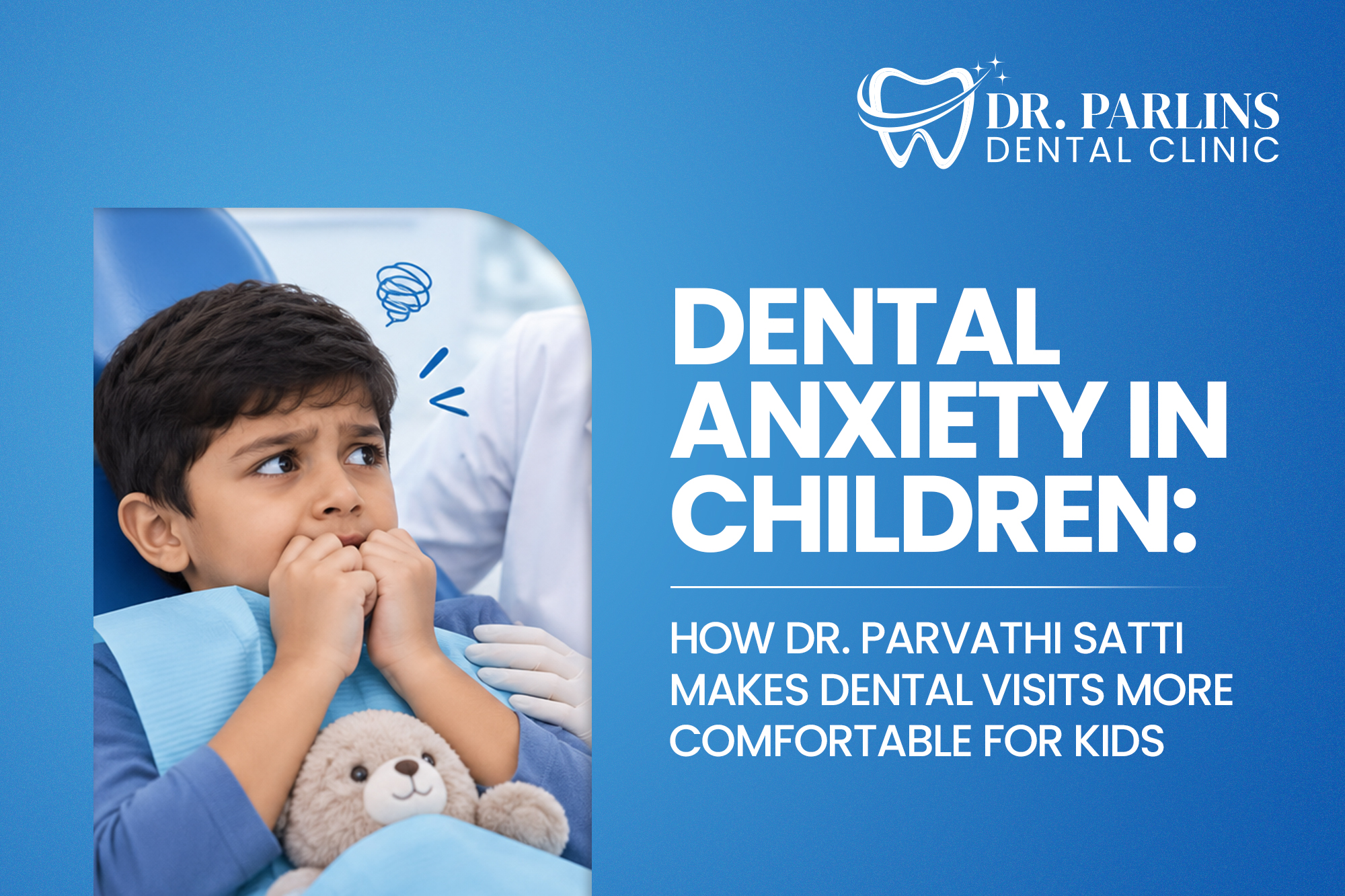 Dental Anxiety in Children: How Dr. Parvathi Satti Makes Dental Visits More Comfortable for Kids