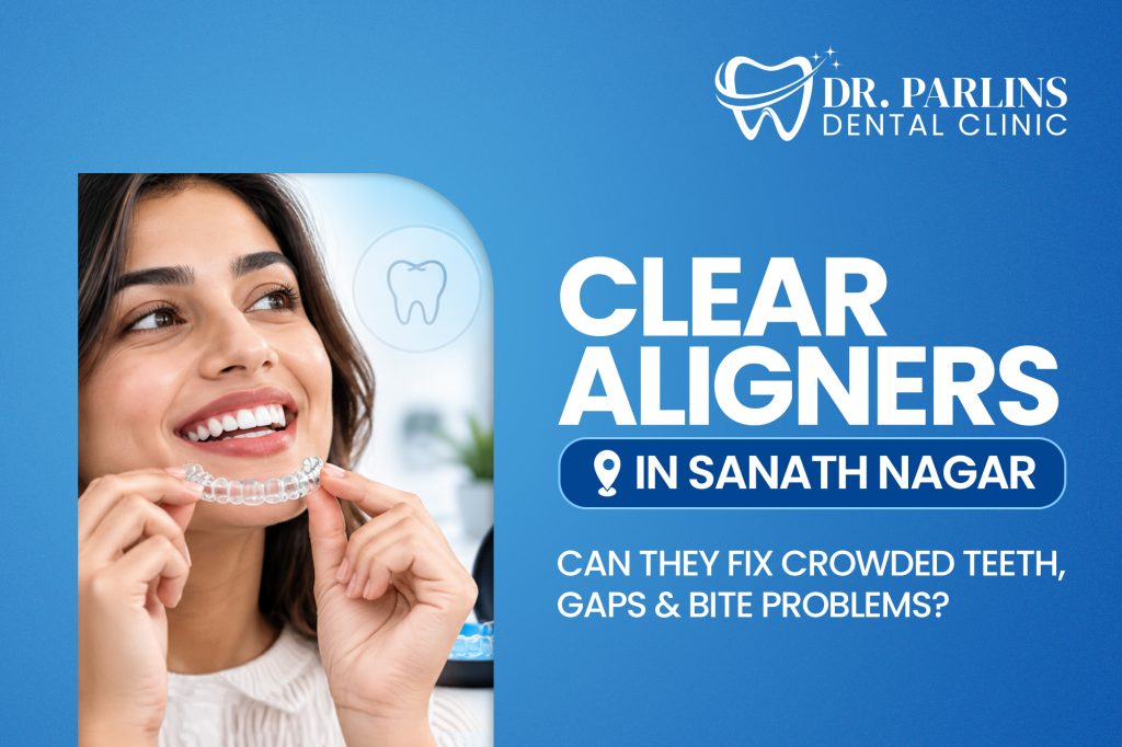 Clear Aligners in Sanath Nagar – Can They Fix Crowded Teeth, Gaps & Bite Problems?